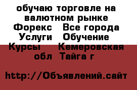 обучаю торговле на валютном рынке Форекс - Все города Услуги » Обучение. Курсы   . Кемеровская обл.,Тайга г.